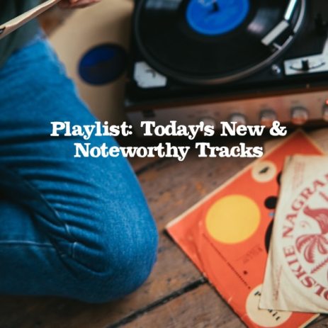 Playlist: Today's New & Noteworthy Tracks